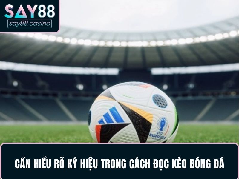 Lý do cần hiểu rõ ký hiệu trong cách đọc kèo bóng đá