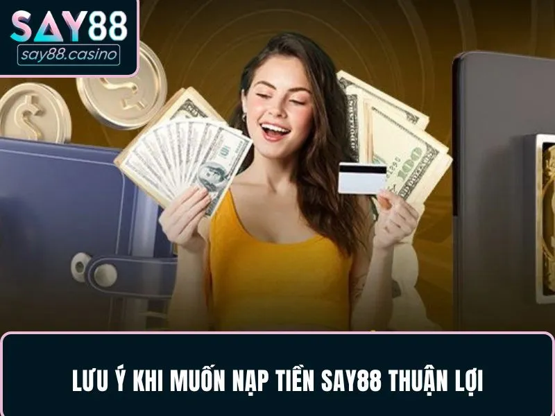 Nạp Tiền SAY88 - Tất Tần Tật Quy Trình Gửi Vốn 2025 Nhớ kỹ các lưu ý để nạp tiền SAY88 thuận lợi và an toàn