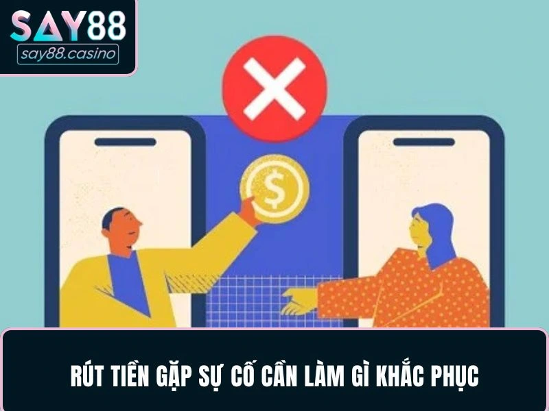 Rút Tiền SAY88 - Tận Hưởng Chiến Thắng Trong Tầm Tay Rút tiền gặp sự cố cần làm gì khắc phục