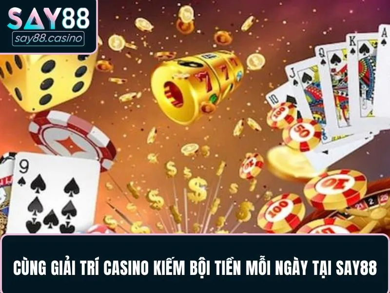 SAY88 Cùng giải trí casino kiếm bội tiền mỗi ngày tại SAY88