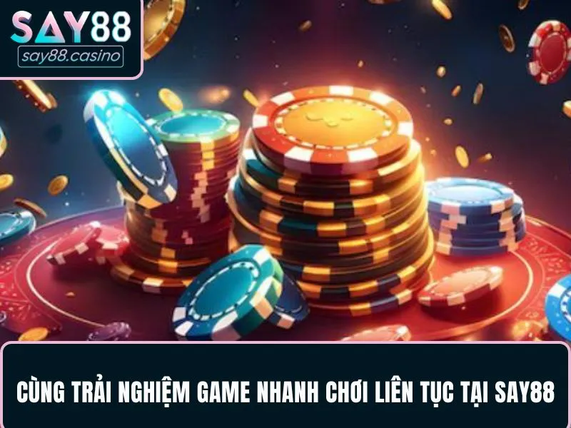 SAY88 Cùng trải nghiệm game nhanh chơi liên tục tại SAY88