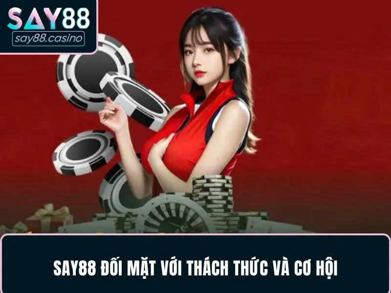 SAY88 SAY88 đối mặt với thách thức và cơ hội